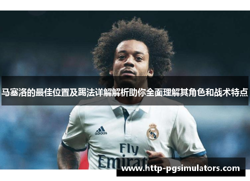 马塞洛的最佳位置及踢法详解解析助你全面理解其角色和战术特点