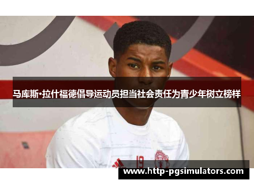 马库斯·拉什福德倡导运动员担当社会责任为青少年树立榜样 马库斯·拉什福德倡导运动员担当社会责任为青少年树立榜样