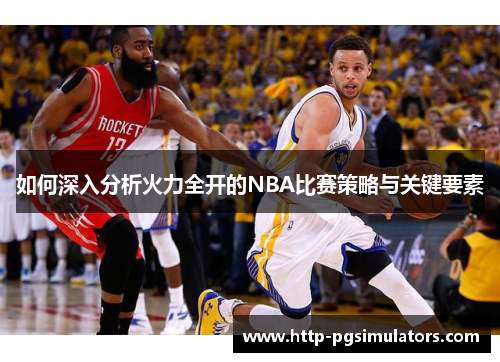 如何深入分析火力全开的NBA比赛策略与关键要素