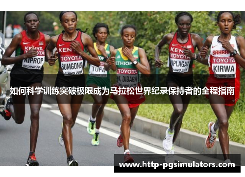 如何科学训练突破极限成为马拉松世界纪录保持者的全程指南
