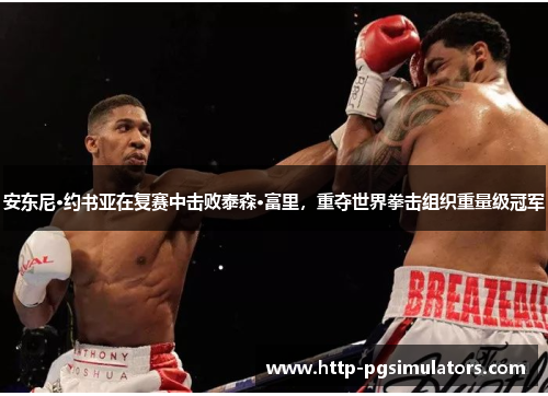 安东尼·约书亚在复赛中击败泰森·富里，重夺世界拳击组织重量级冠军