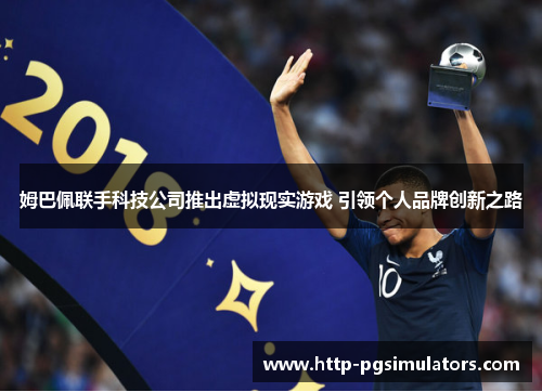 姆巴佩联手科技公司推出虚拟现实游戏 引领个人品牌创新之路