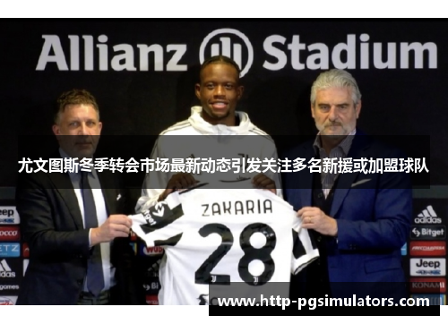 尤文图斯冬季转会市场最新动态引发关注多名新援或加盟球队