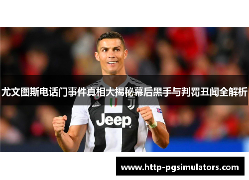 尤文图斯电话门事件真相大揭秘幕后黑手与判罚丑闻全解析