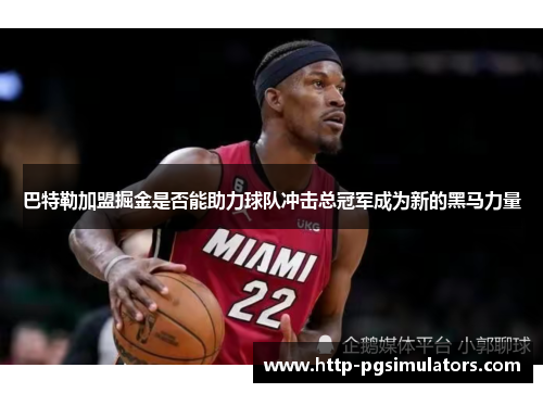 巴特勒加盟掘金是否能助力球队冲击总冠军成为新的黑马力量