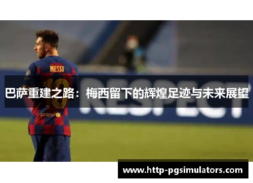 巴萨重建之路：梅西留下的辉煌足迹与未来展望