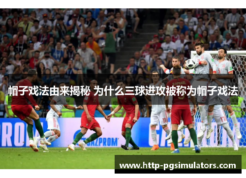帽子戏法由来揭秘 为什么三球进攻被称为帽子戏法