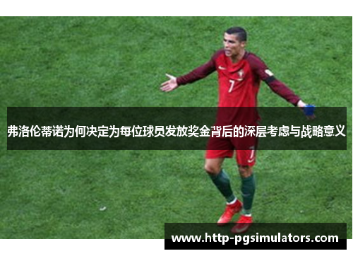 弗洛伦蒂诺为何决定为每位球员发放奖金背后的深层考虑与战略意义