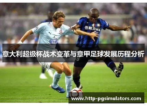 意大利超级杯战术变革与意甲足球发展历程分析