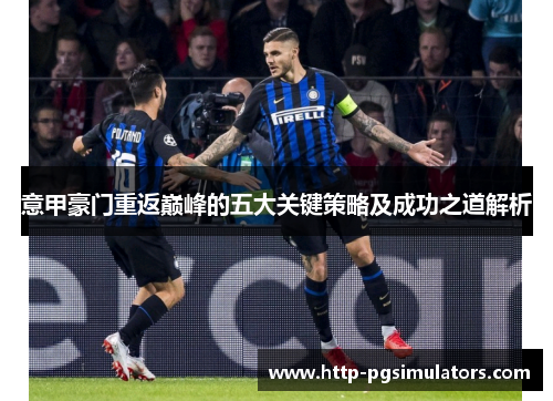 意甲豪门重返巅峰的五大关键策略及成功之道解析
