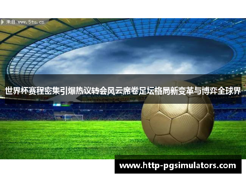 世界杯赛程密集引爆热议转会风云席卷足坛格局新变革与博弈全球界