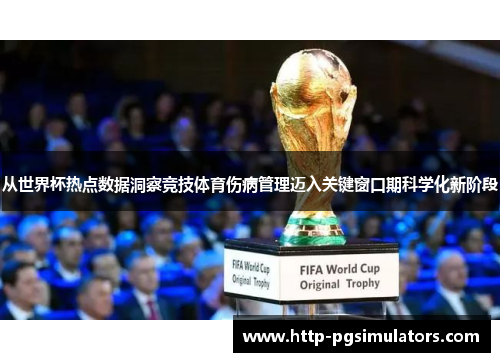 从世界杯热点数据洞察竞技体育伤病管理迈入关键窗口期科学化新阶段