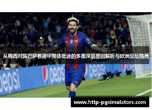 从梅西对阵巴萨看德甲整体低迷的多重深层原因解析与欧洲足坛格局