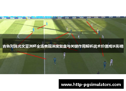 吉鲁对阵尤文亚洲杯全场表现深度复盘与关键作用解析战术价值成长影响