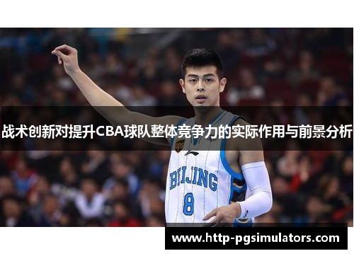 战术创新对提升CBA球队整体竞争力的实际作用与前景分析 战术创新对提升CBA球队整体竞争力的实际作用与前景分析