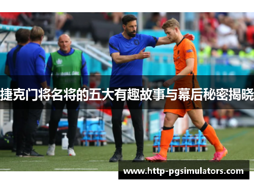 捷克门将名将的五大有趣故事与幕后秘密揭晓