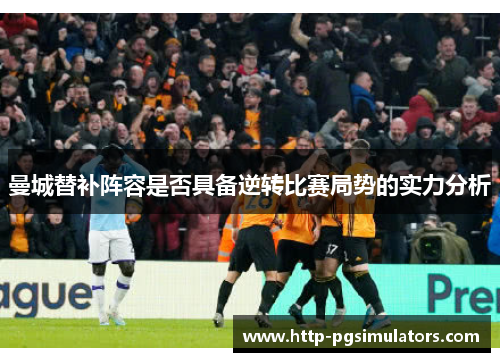 曼城替补阵容是否具备逆转比赛局势的实力分析