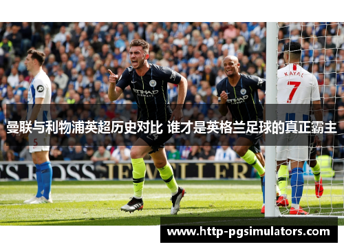 曼联与利物浦英超历史对比 谁才是英格兰足球的真正霸主