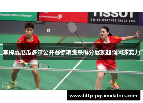 李梓嘉厄瓜多尔公开赛惊艳跳杀得分展现超强网球实力