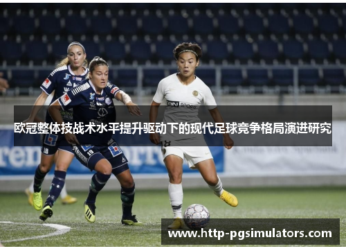 欧冠整体技战术水平提升驱动下的现代足球竞争格局演进研究