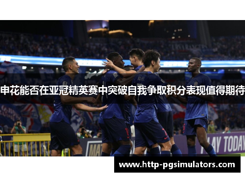 申花能否在亚冠精英赛中突破自我争取积分表现值得期待