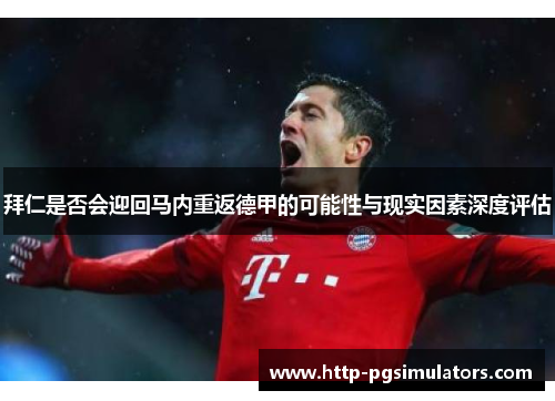 拜仁是否会迎回马内重返德甲的可能性与现实因素深度评估